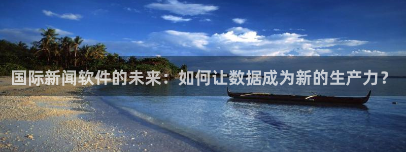 国际新闻软件的未来：如何让数据成为新的生产力？