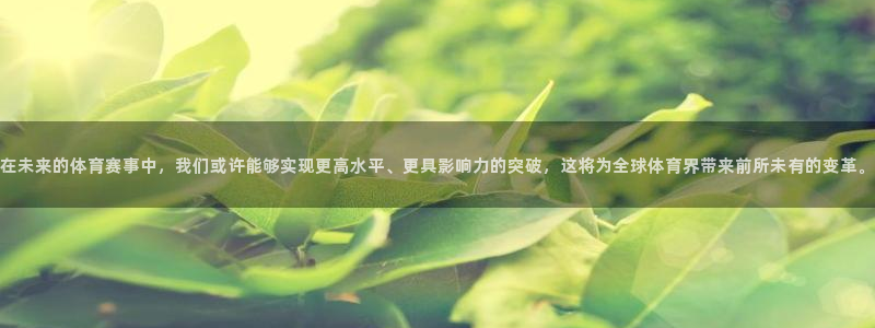 在未来的体育赛事中，我们或许能够实现更高水平、更具影响力的突破，这将为全球体育界带来前所未有的变革。