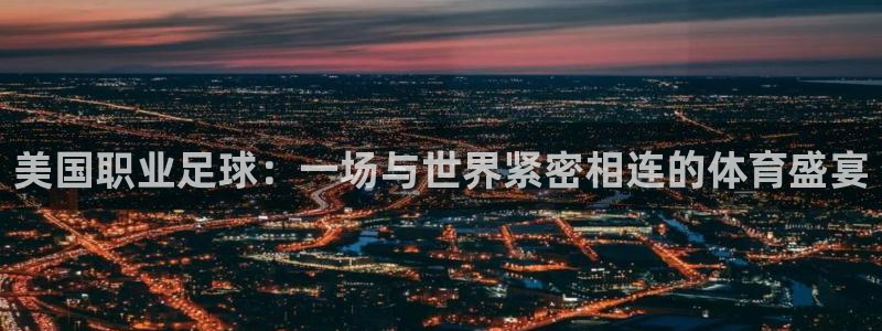 美国职业足球：一场与世界紧密相连的体育盛宴