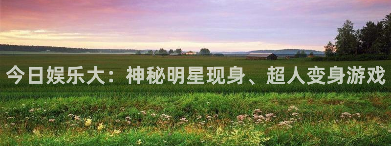 今日娱乐大：神秘明星现身、超人变身游戏