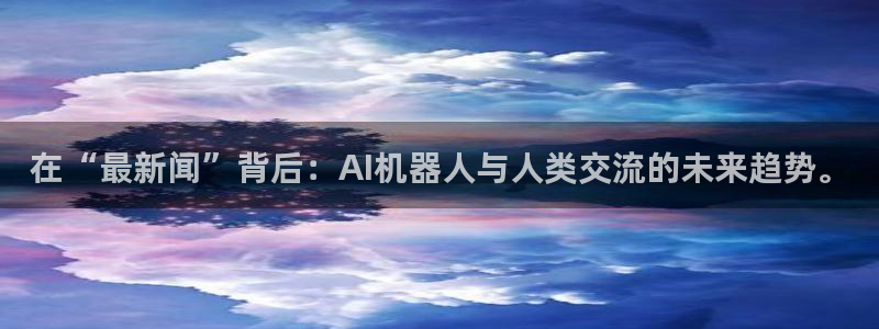在“最新闻”背后：AI机器人与人类交流的未来趋势。