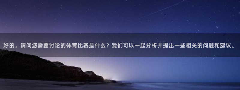 好的，请问您需要讨论的体育比赛是什么？我们可以一起分析并提出一些相关的问题和建议。