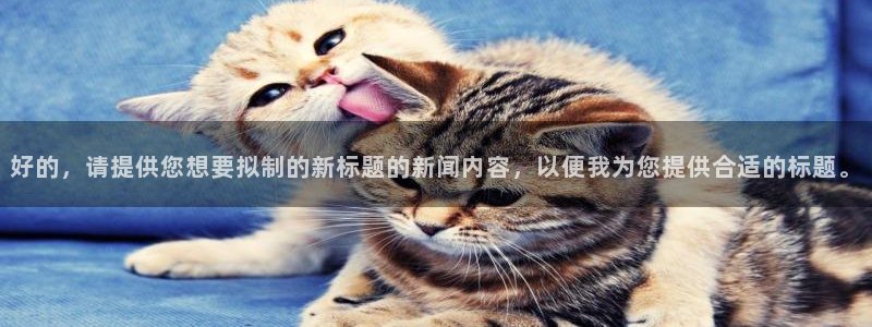 好的，请提供您想要拟制的新标题的新闻内容，以便我为您提供合适的标题。