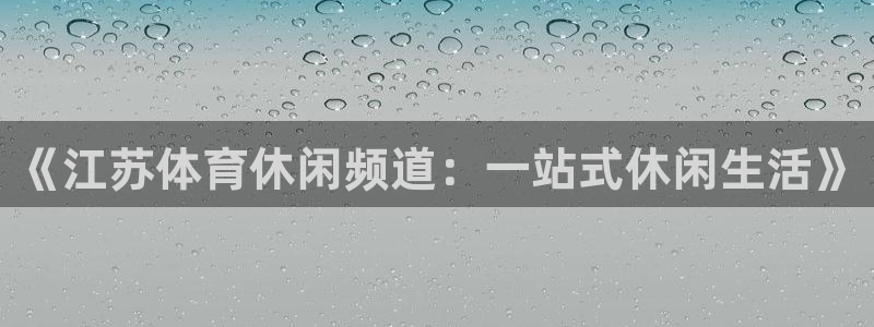 《江苏体育休闲频道：一站式休闲生活》