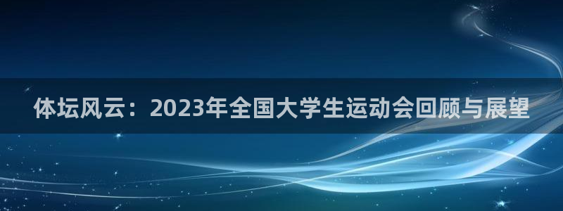 体坛风云：2023年全国大学生运动会回顾与展望