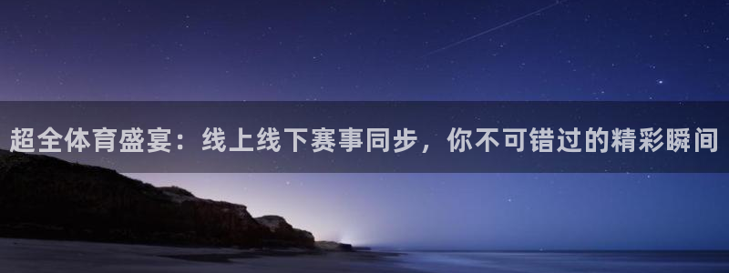 超全体育盛宴：线上线下赛事同步，你不可错过的精彩瞬间