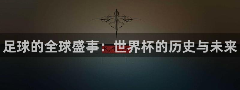 足球的全球盛事：世界杯的历史与未来
