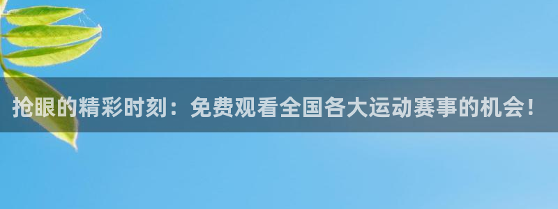 抢眼的精彩时刻：免费观看全国各大运动赛事的机会！